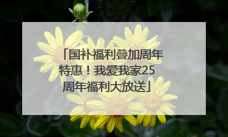国补福利叠加周年特惠！我爱我家25周年福利大放送