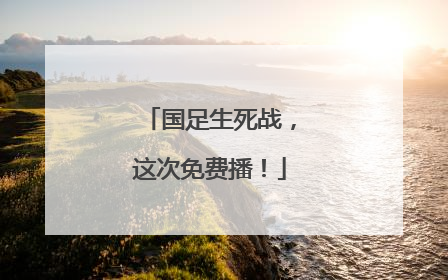 国足生死战，这次免费播！
