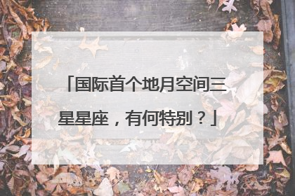 国际首个地月空间三星星座，有何特别？