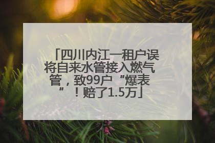 四川内江一租户误将自来水管接入燃气管，致99户“爆表”！赔了1.5万