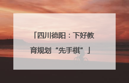 四川德阳：下好教育规划“先手棋”