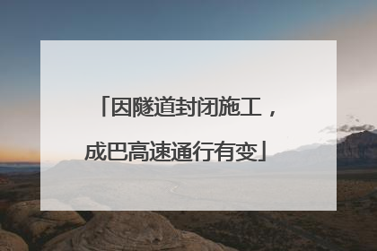 因隧道封闭施工，成巴高速通行有变