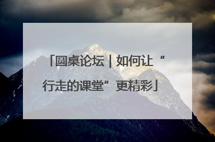 圆桌论坛｜如何让“行走的课堂”更精彩