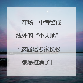 在场｜中考警戒线外的“小天地”：这届陪考家长松弛感拉满了