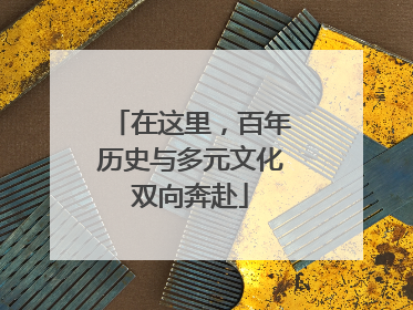 在这里，百年历史与多元文化双向奔赴