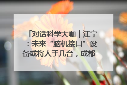 对话科学大咖｜江宁：未来“脑机接口”设备或将人手几台，成都有明确的技术优势
