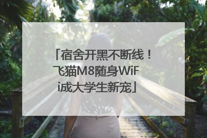 宿舍开黑不断线！飞猫M8随身WiFi成大学生新宠