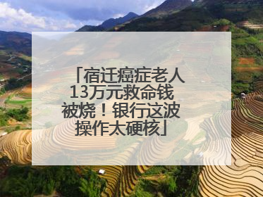 宿迁癌症老人13万元救命钱被烧！银行这波操作太硬核