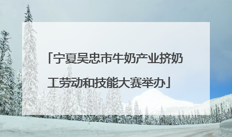 宁夏吴忠市牛奶产业挤奶工劳动和技能大赛举办