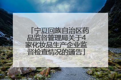 宁夏回族自治区药品监督管理局关于4家化妆品生产企业监督检查情况的通告