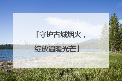 守护古城烟火，绽放温暖光芒