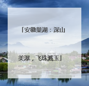 安徽巢湖：深山美瀑，飞珠溅玉