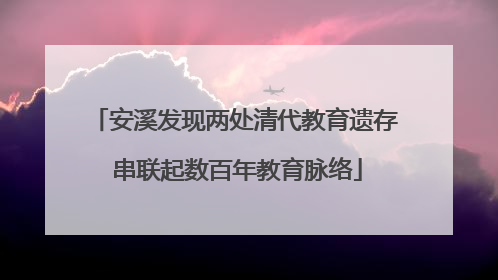 安溪发现两处清代教育遗存 串联起数百年教育脉络