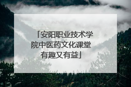 安阳职业技术学院中医药文化课堂有趣又有益
