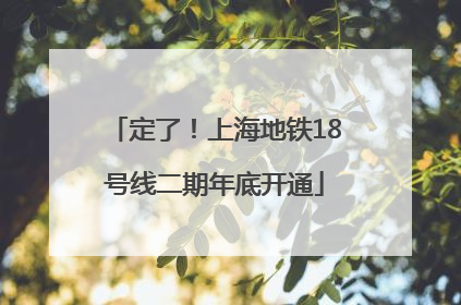 定了！上海地铁18号线二期年底开通