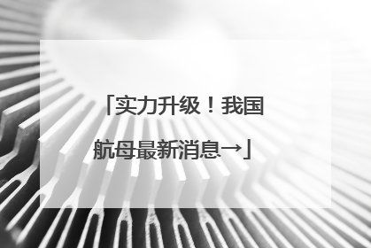 实力升级！我国航母最新消息→