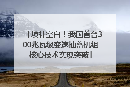 填补空白！我国首台300兆瓦级变速抽蓄机组核心技术实现突破