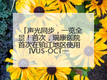 声光同步，一览全景！首次，瑞康医院首次在镇江地区使用IVUS-OCT一体机全程指导冠脉介入手术