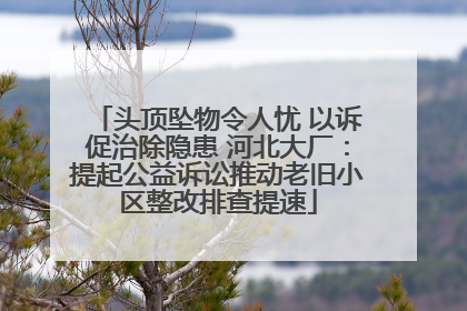 头顶坠物令人忧 以诉促治除隐患 河北大厂：提起公益诉讼推动老旧小区整改排查提速