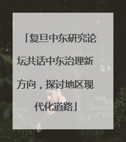 复旦中东研究论坛共话中东治理新方向，探讨地区现代化道路
