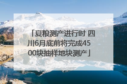 夏粮测产进行时 四川6月底前将完成4500块抽样地块测产