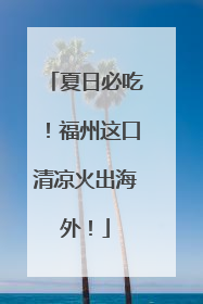 夏日必吃！福州这口清凉火出海外！