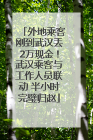 外地乘客刚到武汉丢2万现金！武汉乘客与工作人员联动 半小时完璧归赵