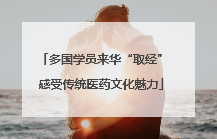 多国学员来华“取经” 感受传统医药文化魅力