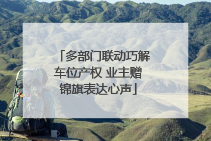 多部门联动巧解车位产权 业主赠锦旗表达心声
