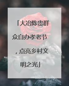 大冶陈贵群众自办孝老节，点亮乡村文明之光