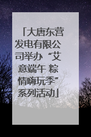 大唐东营发电有限公司举办“艾意端午 粽情嗨玩季”系列活动