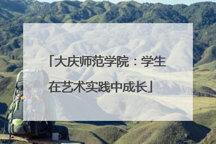 大庆师范学院：学生在艺术实践中成长