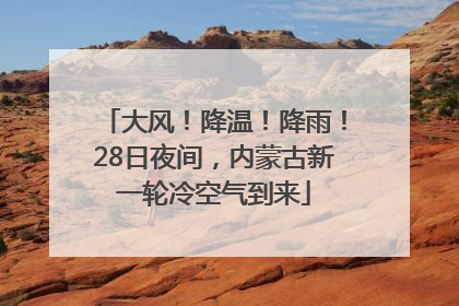 大风！降温！降雨！28日夜间，内蒙古新一轮冷空气到来