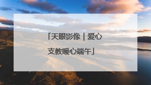 天眼影像｜爱心支教暖心端午