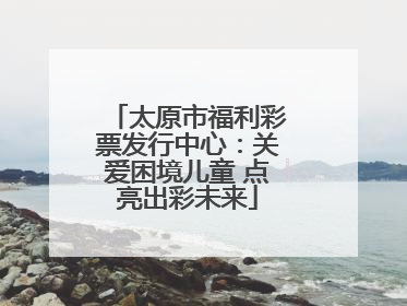 太原市福利彩票发行中心：关爱困境儿童 点亮出彩未来