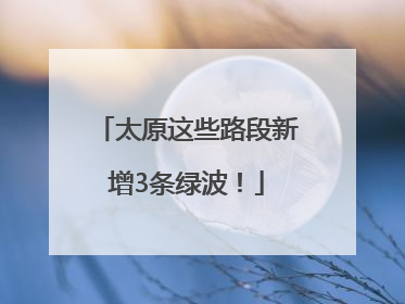 太原这些路段新增3条绿波！