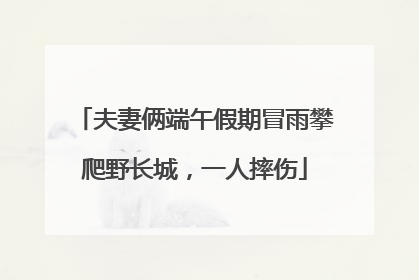 夫妻俩端午假期冒雨攀爬野长城，一人摔伤