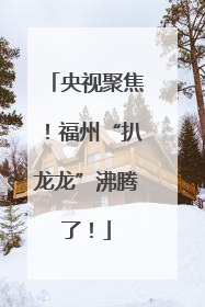 央视聚焦！福州“扒龙龙”沸腾了！