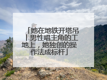 她在地铁开塔吊丨男性唱主角的工地上，她独创的操作法成标杆