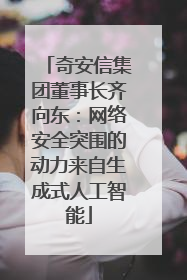 奇安信集团董事长齐向东：网络安全突围的动力来自生成式人工智能
