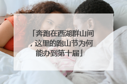 奔跑在西湖群山间，这里的跑山节为何能办到第十届