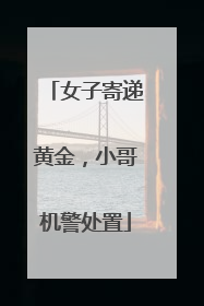 女子寄递黄金，小哥机警处置