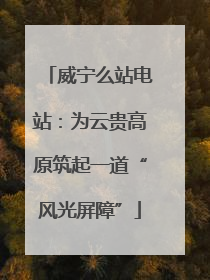 威宁么站电站：为云贵高原筑起一道“风光屏障”