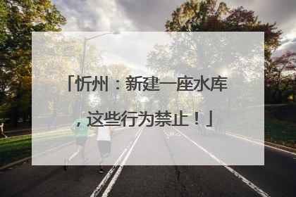 忻州：新建一座水库，这些行为禁止！