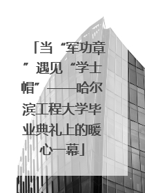 当“军功章”遇见“学士帽”——哈尔滨工程大学毕业典礼上的暖心一幕