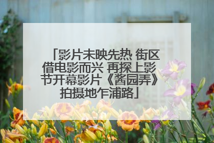 影片未映先热 街区借电影而兴 再探上影节开幕影片《酱园弄》拍摄地乍浦路