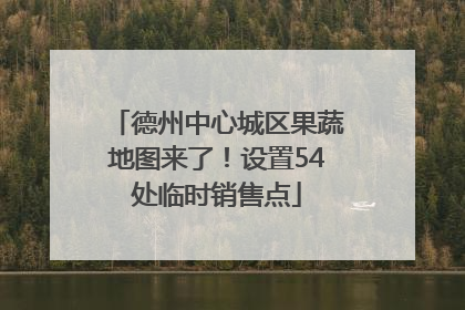 德州中心城区果蔬地图来了！设置54处临时销售点