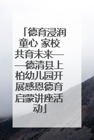 德育浸润童心 家校共育未来——德清县上柏幼儿园开展感恩德育启蒙讲座活动