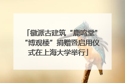徽派古建筑“鹿鸣堂”“博观楼”捐赠暨启用仪式在上海大学举行
