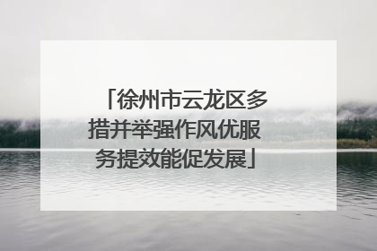 徐州市云龙区多措并举强作风优服务提效能促发展